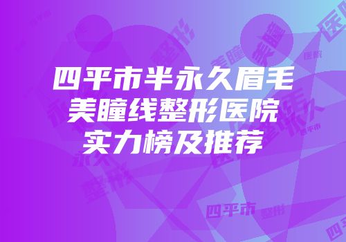 四平市半永久眉毛美瞳线整形医院实力榜及推荐