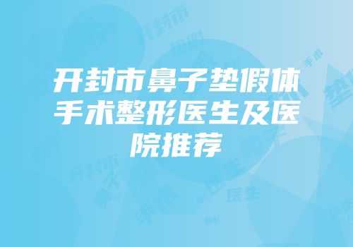 开封市鼻子垫假体手术整形医生及医院推荐