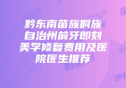 黔东南苗族侗族自治州前牙即刻美学修复费用及医院医生推荐