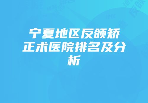 宁夏地区反颌矫正术医院排名及分析