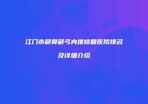 江门市颧骨颧弓内推修复医院排名及详细介绍