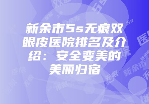 新余市5s无痕双眼皮医院排名及介绍:安全变美的美丽归宿