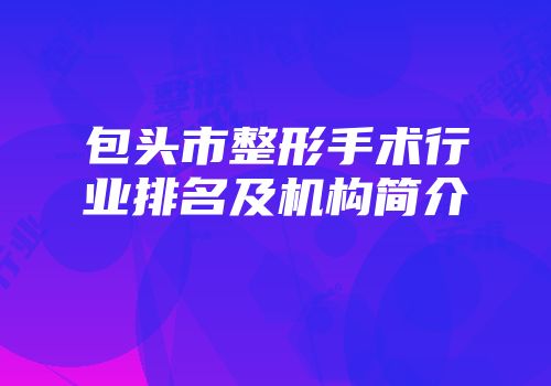 包头市整形手术行业排名及机构简介