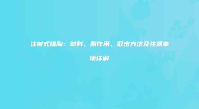 注射式隆胸：材料、副作用、取出方法及注意事项详解