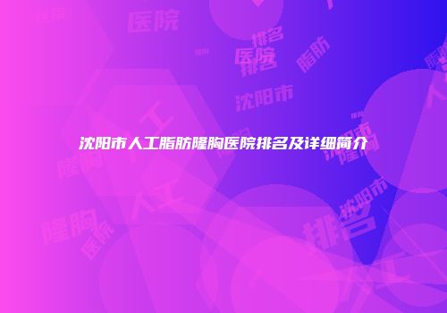 沈阳市人工脂肪隆胸医院排名及详细简介