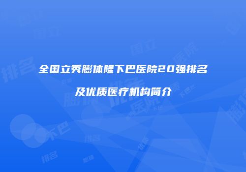 全国立秀膨体隆下巴医院20强排名及优质医疗机构简介