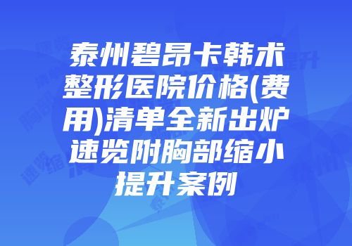 泰州碧昂卡韩术整形医院价格(费用)清单全新出炉速览附胸部缩小提升案例