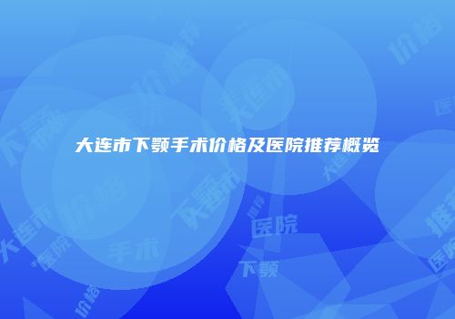 大连市下颚手术价格及医院推荐概览