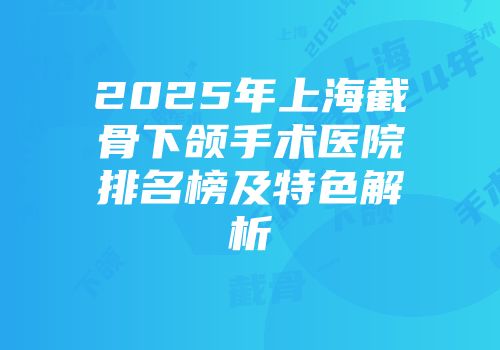 2025年上海截骨下颌手术医院排名榜及特色解析