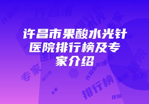 许昌市果酸水光针医院排行榜及专家介绍