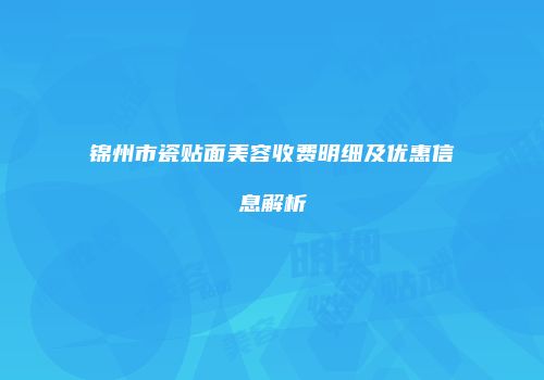 锦州市瓷贴面美容收费明细及优惠信息解析