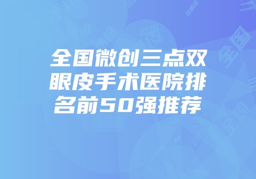 全国微创三点双眼皮手术医院排名前50强推荐