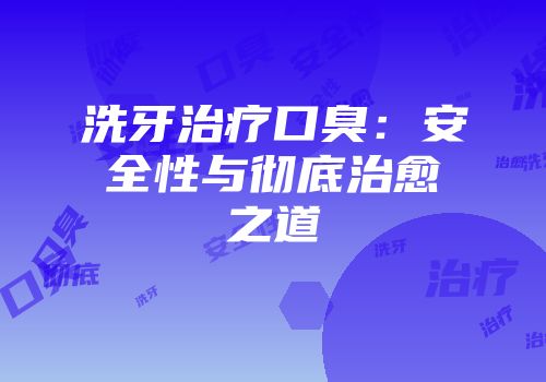 洗牙治疗口臭：安全性与彻底治愈之道