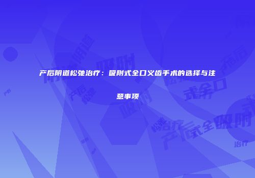 产后阴道松弛治疗：吸附式全口义齿手术的选择与注意事项