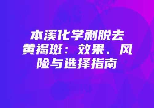 本溪化学剥脱去黄褐斑：效果、风险与选择指南