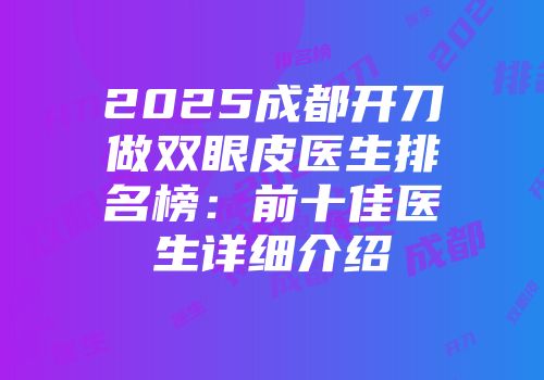 2025成都开刀做双眼皮医生排名榜:前十佳医生详细介绍