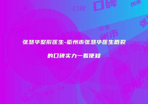 张慧华整形医生-衢州市张慧华医生唇裂的口碑实力一看便知