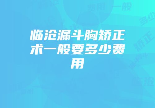 临沧漏斗胸矫正术一般要多少费用
