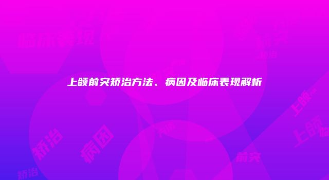 上颌前突矫治方法、病因及临床表现解析