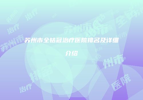 苏州市全钴冠治疗医院排名及详细介绍
