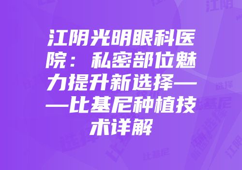 江阴光明眼科医院：私密部位魅力提升新选择——比基尼种植技术详解