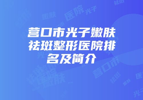 营口市光子嫩肤祛斑整形医院排名及简介