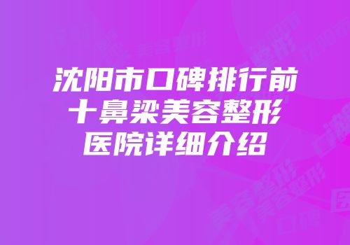 沈阳市口碑排行前十鼻梁美容整形医院详细介绍