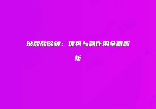 玻尿酸除皱：优势与副作用全面解析