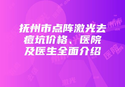 抚州市点阵激光去痘坑价格、医院及医生全面介绍