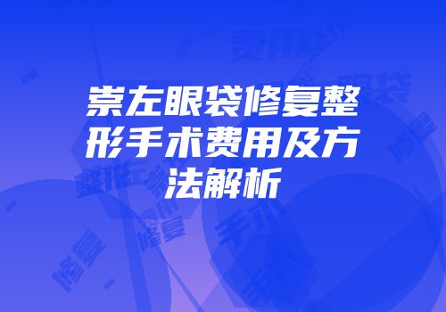 崇左眼袋修复整形手术费用及方法解析
