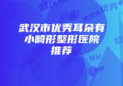 武汉市优秀耳朵有小畸形整形医院推荐
