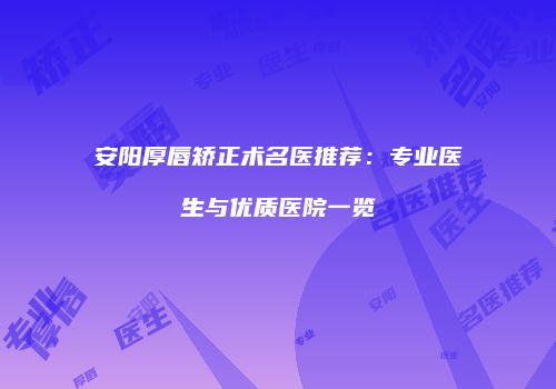 安阳厚唇矫正术名医推荐:专业医生与优质医院一览
