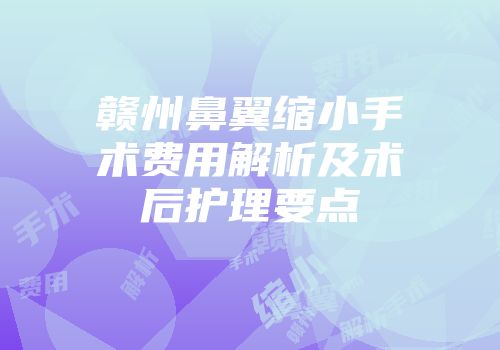 赣州鼻翼缩小手术费用解析及术后护理要点