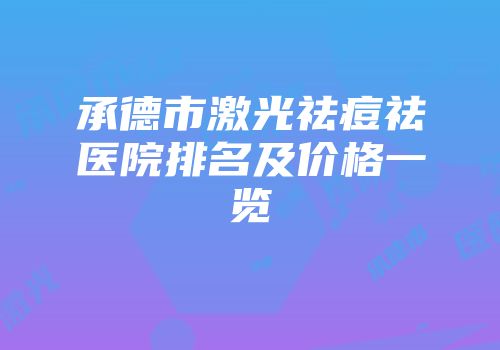 承德市激光祛痘祛医院排名及价格一览