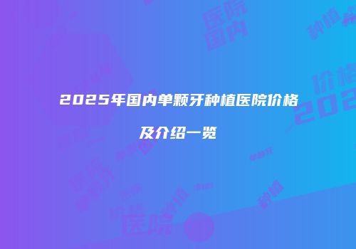 2025年国内单颗牙种植医院价格及介绍一览