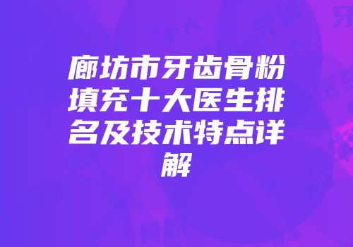 廊坊市牙齿骨粉填充十大医生排名及技术特点详解