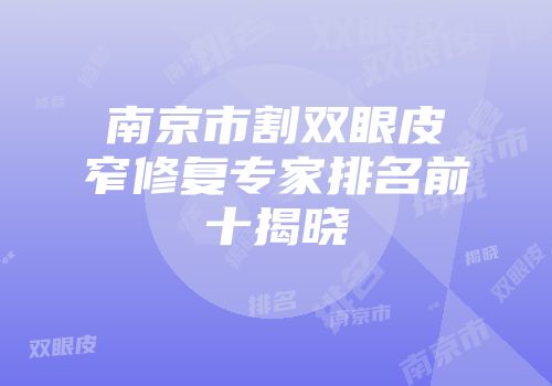 南京市割双眼皮窄修复专家排名前十揭晓