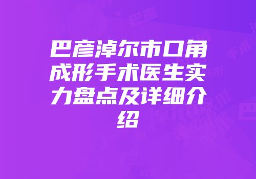 巴彦淖尔市口角成形手术医生实力盘点及详细介绍