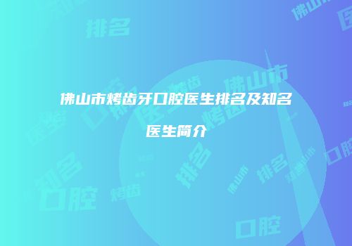 佛山市烤齿牙口腔医生排名及知名医生简介