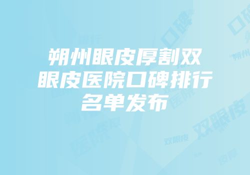 朔州眼皮厚割双眼皮医院口碑排行名单发布