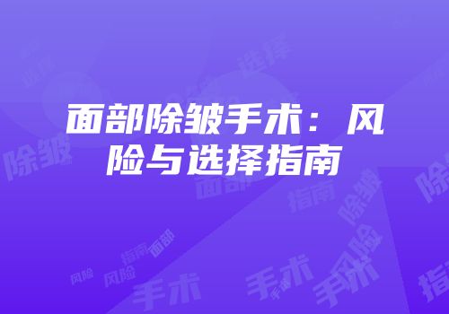 面部除皱手术:风险与选择指南