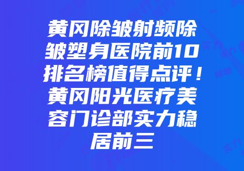 黄冈除皱射频除皱塑身医院前10排名榜值得点评!黄冈阳光医疗美容门诊部实力稳居前三