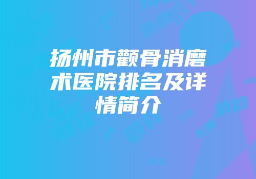 扬州市颧骨消磨术医院排名及详情简介
