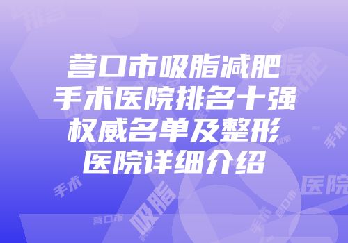 营口市吸脂减肥手术医院排名十强权威名单及整形医院详细介绍