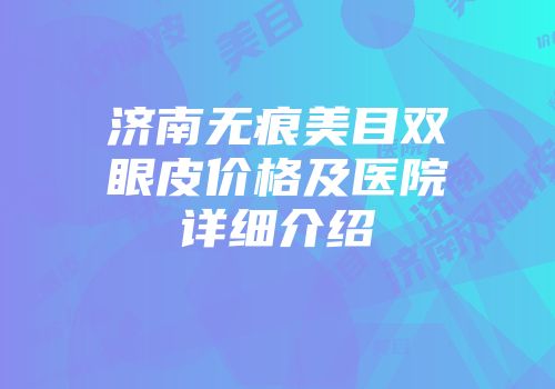 济南无痕美目双眼皮价格及医院详细介绍