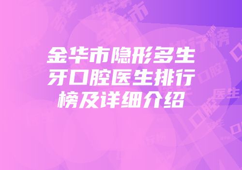 金华市隐形多生牙口腔医生排行榜及详细介绍