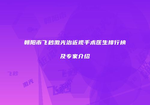 朝阳市飞秒激光治近视手术医生排行榜及专家介绍