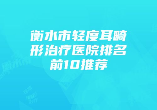 衡水市轻度耳畸形治疗医院排名前10推荐