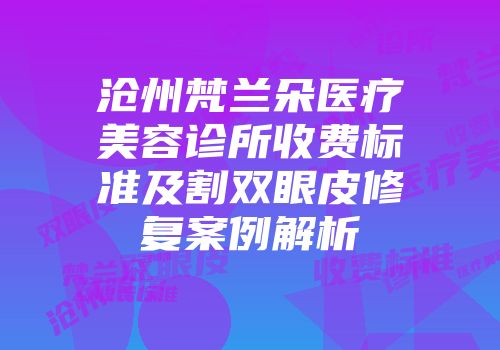 沧州梵兰朵医疗美容诊所收费标准及割双眼皮修复案例解析