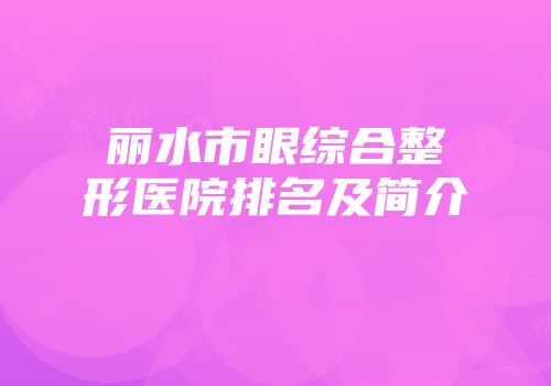 丽水市眼综合整形医院排名及简介
